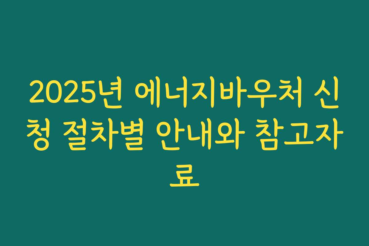 2025년 에너지바우처 신청 절차별 안내와 참고자료