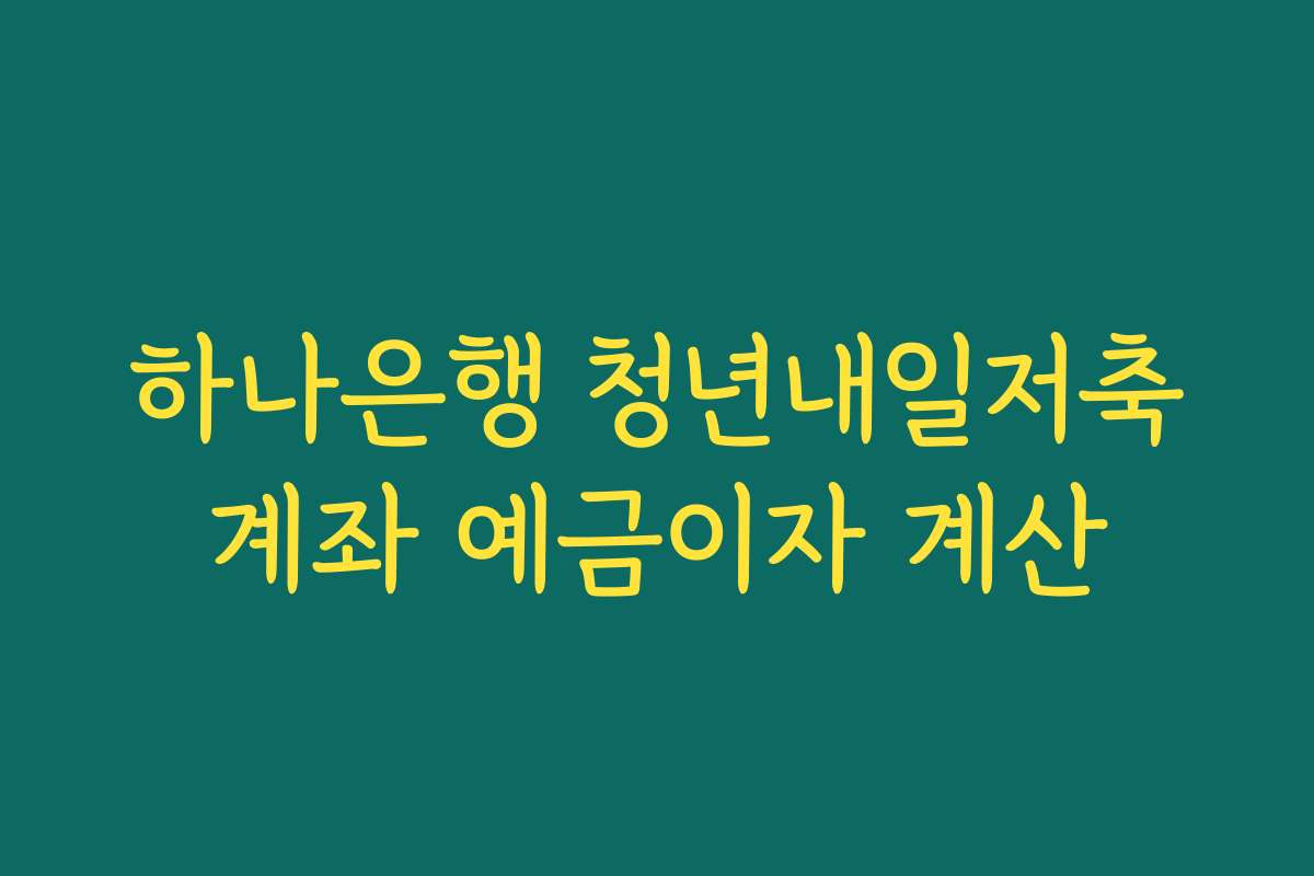 하나은행 청년내일저축계좌 예금이자 계산