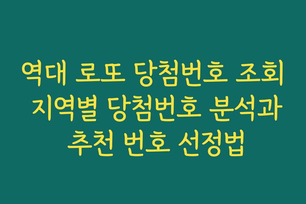 역대 로또 당첨번호 조회 지역별 당첨번호 분석과 추천 번호 선정법