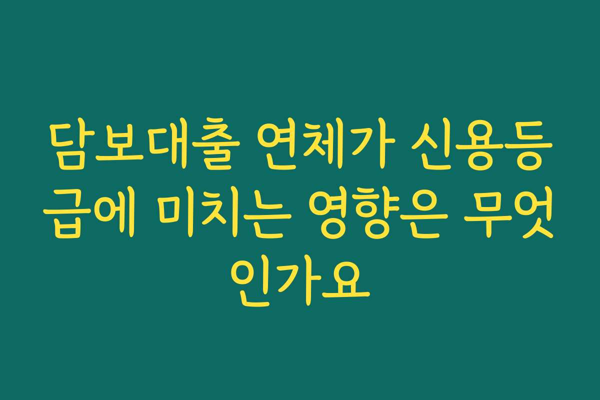 담보대출 연체가 신용등급에 미치는 영향은 무엇인가요