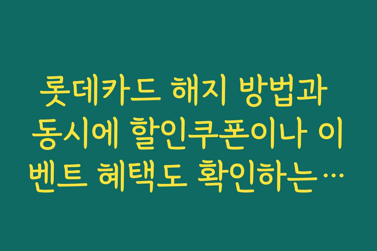 롯데카드 해지 방법과 동시에 할인쿠폰이나 이벤트 혜택도 확인하는 방법