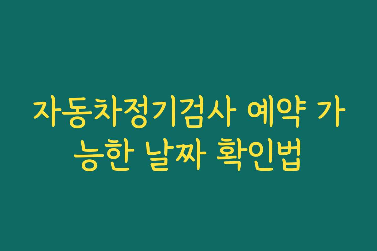 자동차정기검사 예약 가능한 날짜 확인법