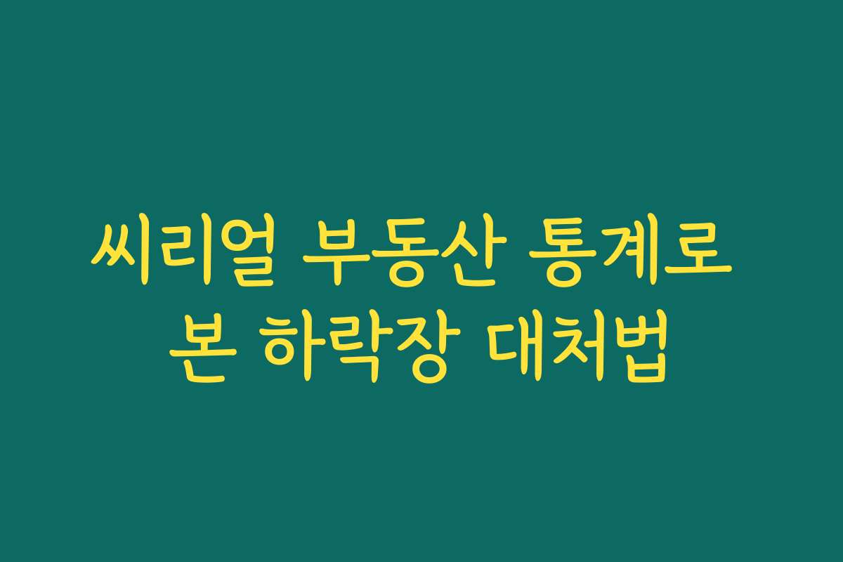 씨리얼 부동산 통계로 본 하락장 대처법 씨리얼 부동산 통계로 본 하락장 대처법