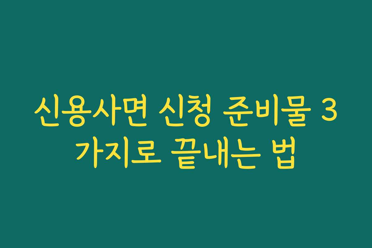 신용사면 신청 준비물 3가지로 끝내는 법 신용사면 신청 준비물 3가지로 끝내는 법