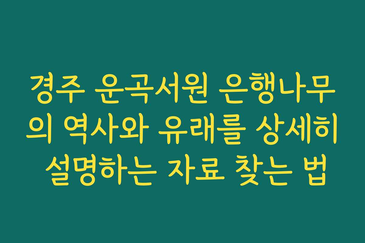 경주 운곡서원 은행나무의 역사와 유래를 상세히 설명하는 자료 찾는 법