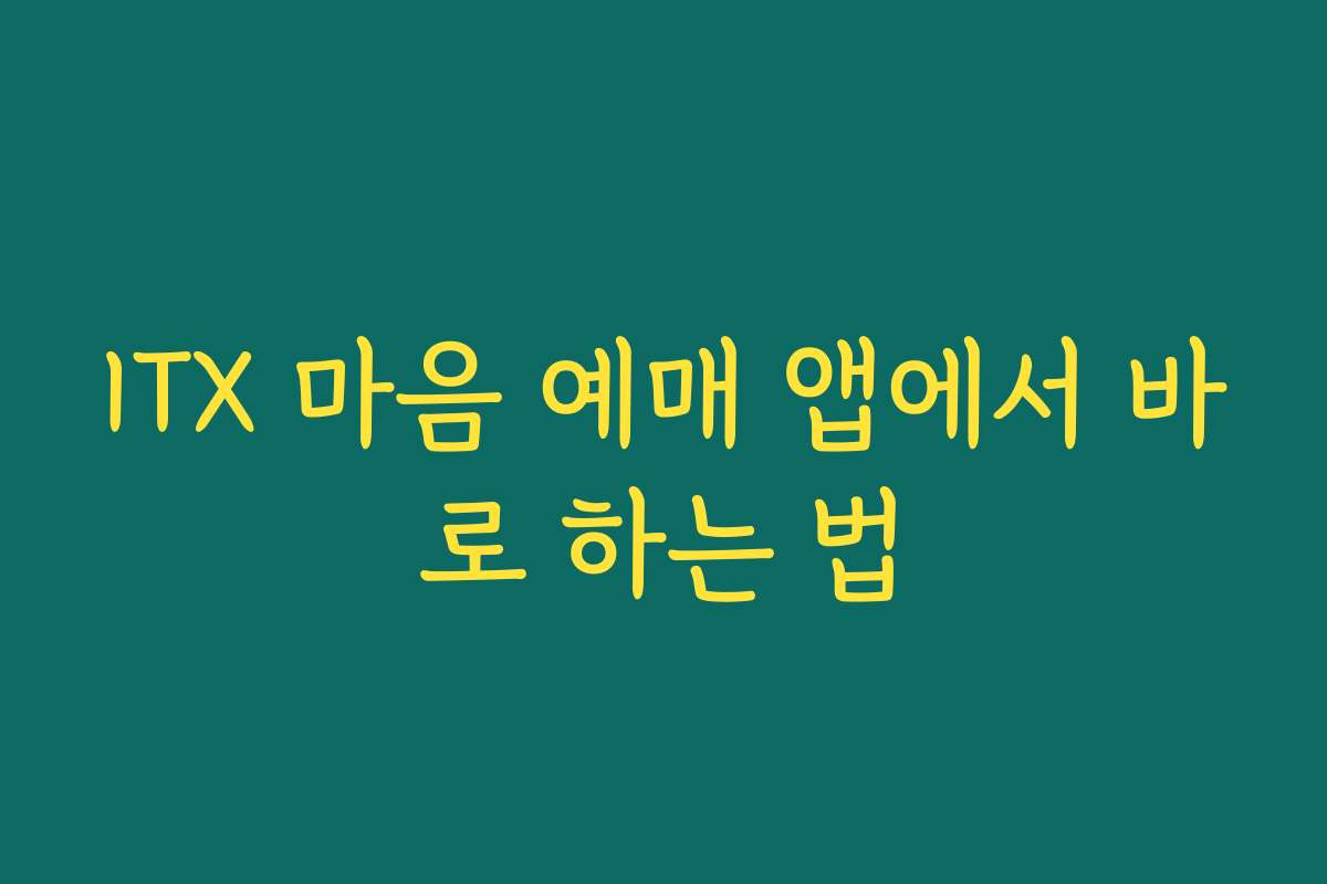 ITX 마음 예매 앱에서 바로 하는 법