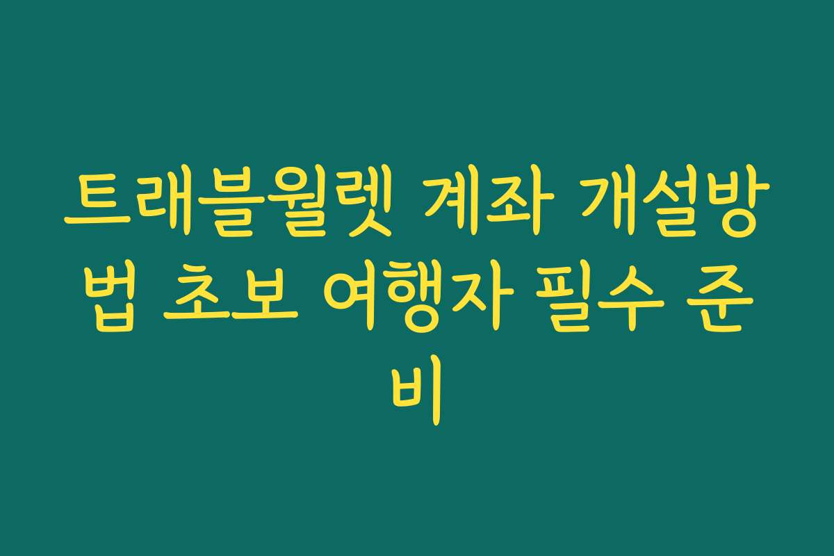 트래블월렛 계좌 개설방법 초보 여행자 필수 준비 트래블월렛 계좌 개설방법 초보 여행자 필수 준비