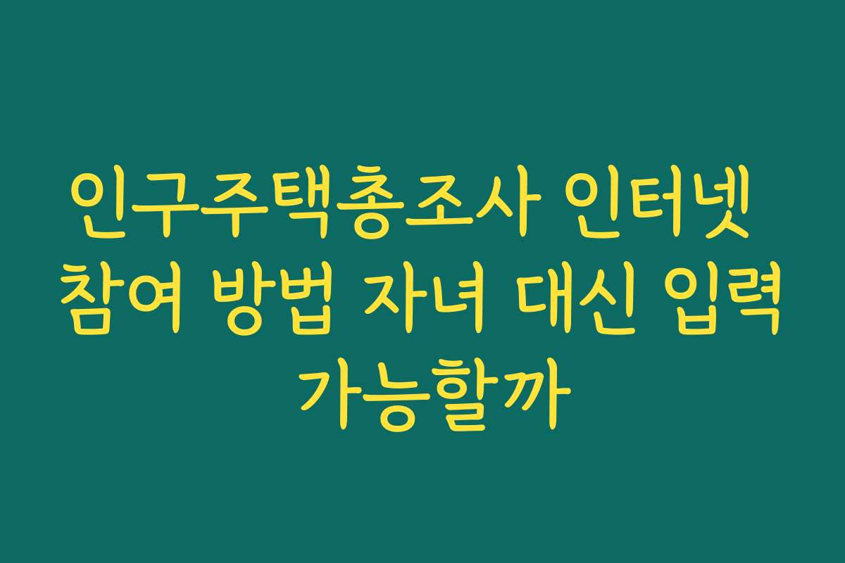 인구주택총조사 인터넷 참여 방법 자녀 대신 입력 가능할까