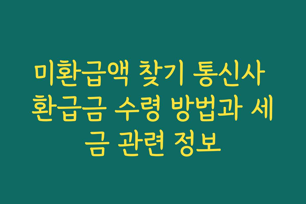 미환급액 찾기 통신사 환급금 수령 방법과 세금 관련 정보