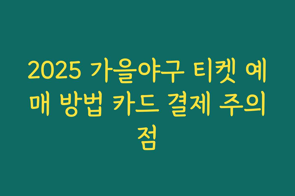 2025 가을야구 티켓 예매 방법 카드 결제 주의점