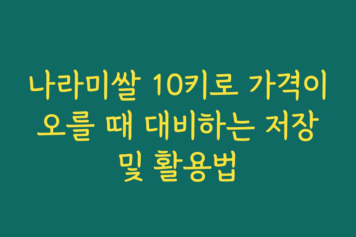 나라미쌀 10키로 가격이 오를 때 대비하는 저장 및 활용법