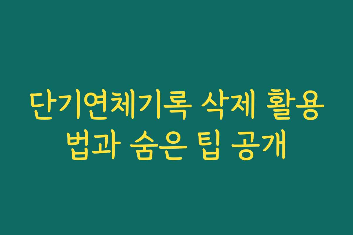 단기연체기록 삭제 활용법과 숨은 팁 공개