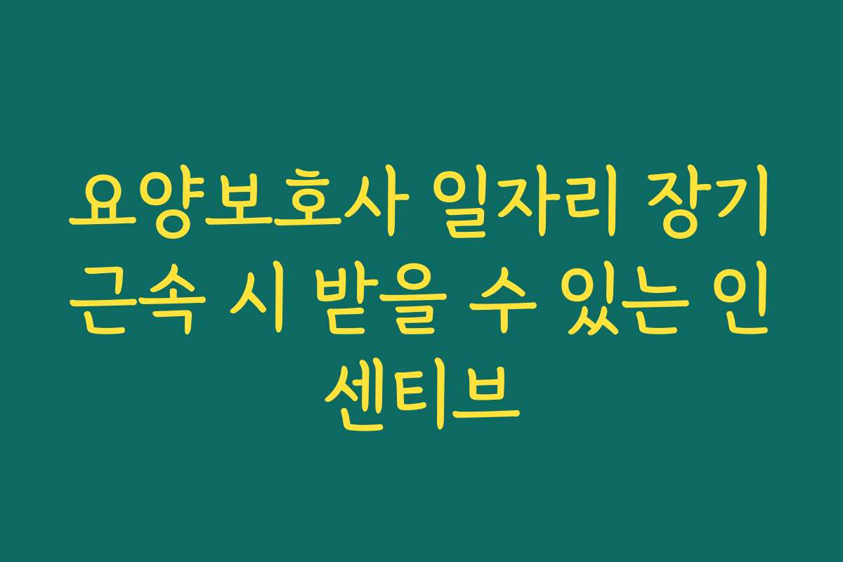 요양보호사 일자리 장기근속 시 받을 수 있는 인센티브