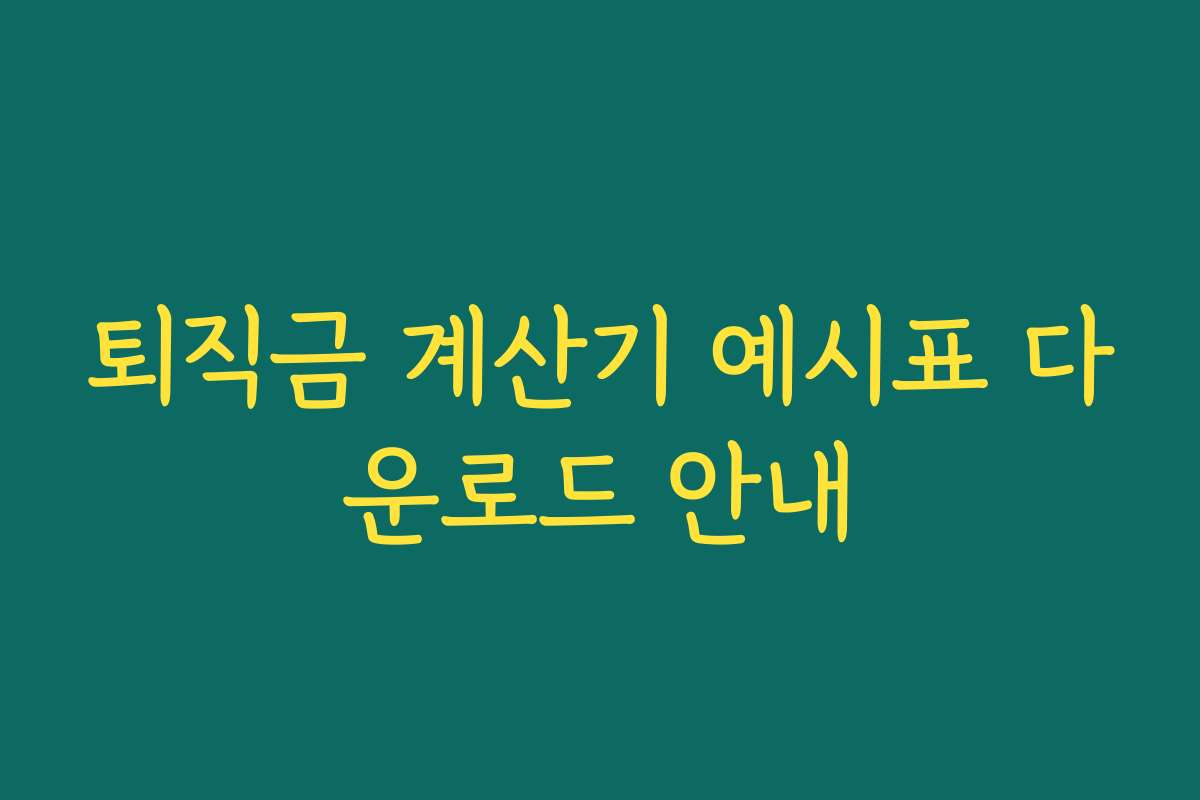 퇴직금 계산기 예시표 다운로드 안내