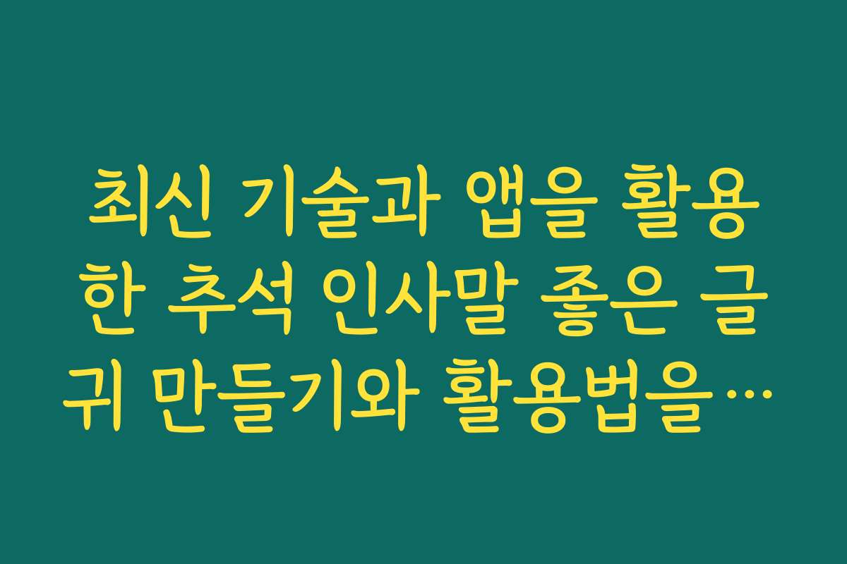 최신 기술과 앱을 활용한 추석 인사말 좋은 글귀 만들기와 활용법을 소개합니다