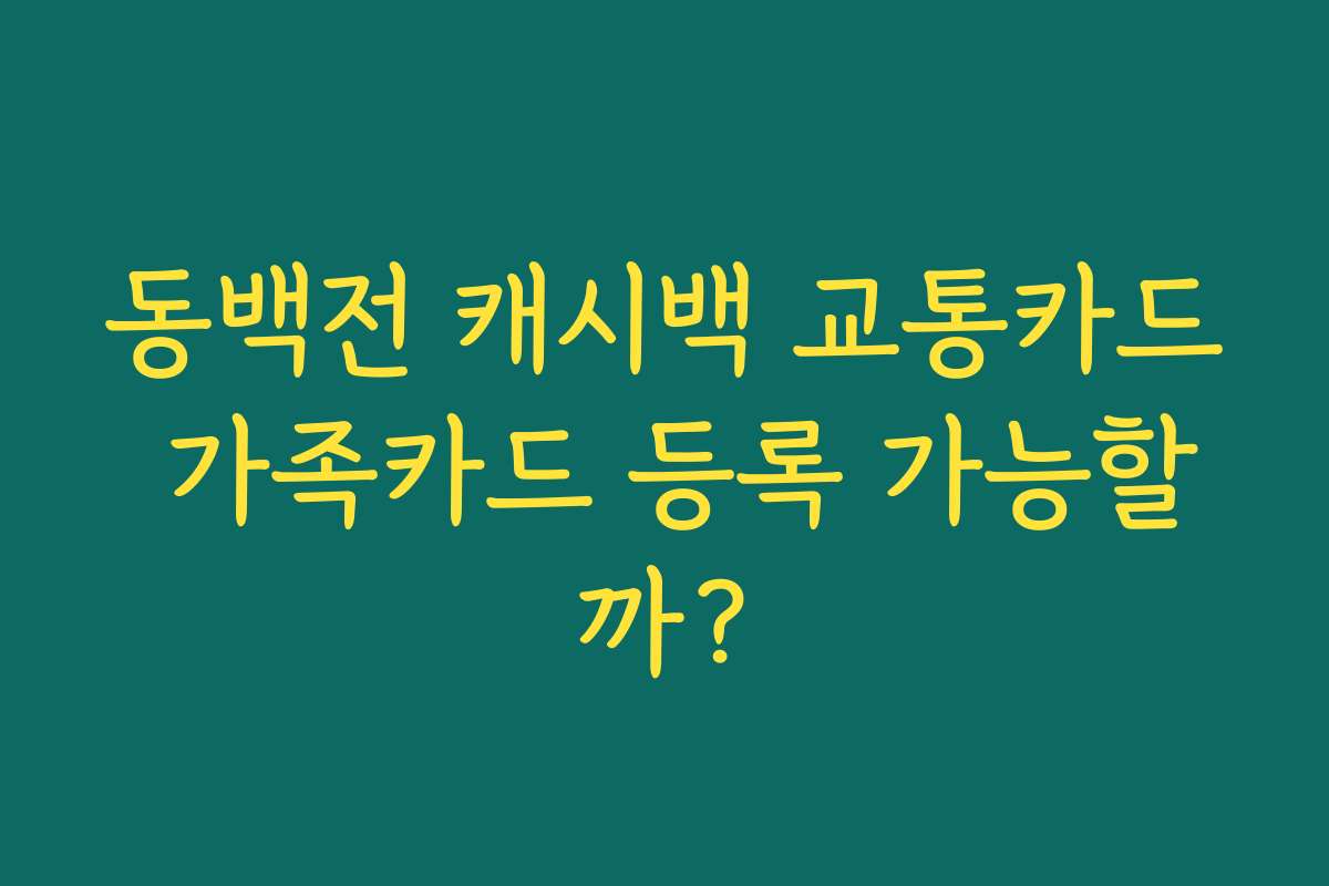 동백전 캐시백 교통카드 가족카드 등록 가능할까? 동백전 캐시백 교통카드 가족카드 등록 가능할까?