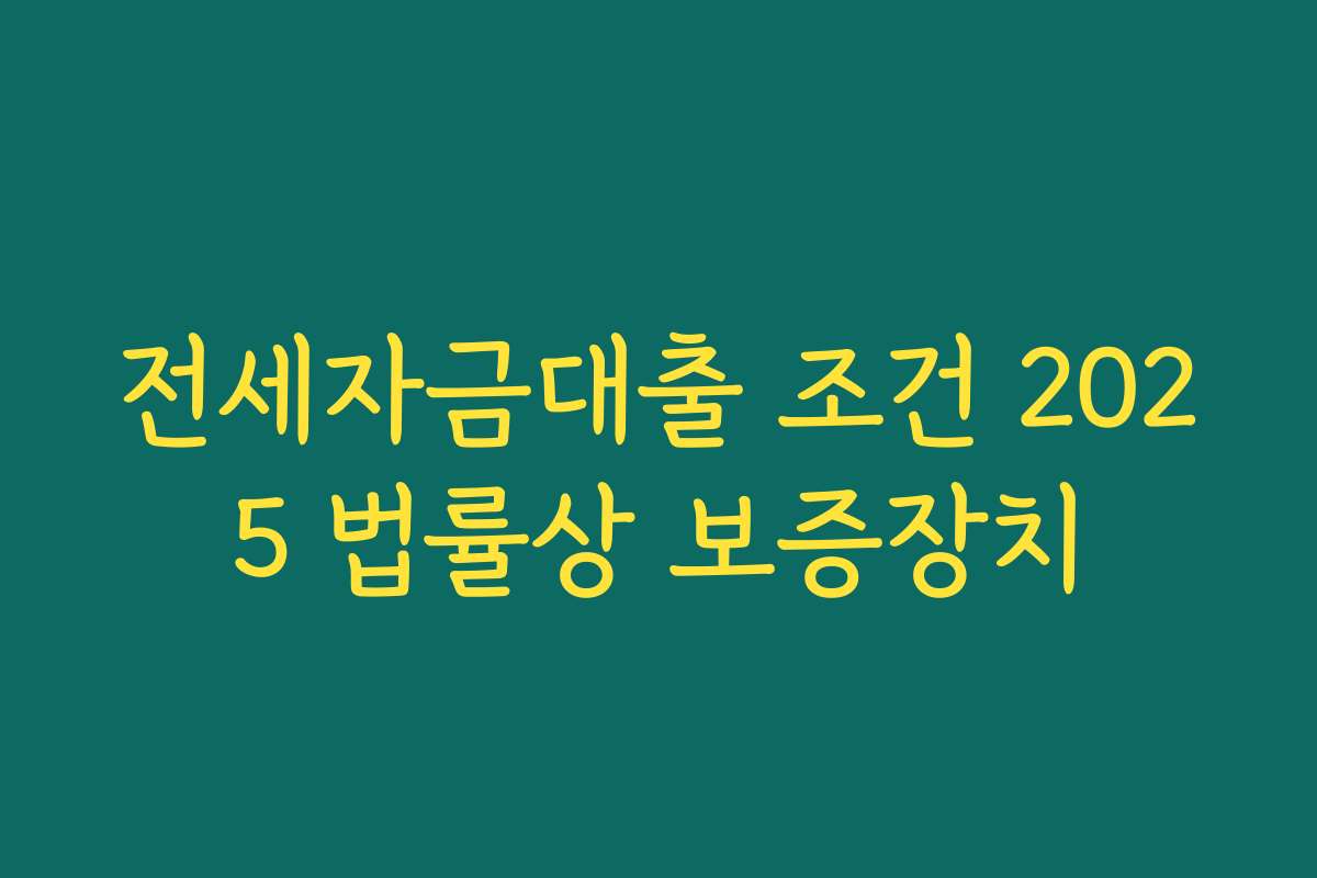 전세자금대출 조건 2025 법률상 보증장치 전세자금대출 조건 2025 법률상 보증장치
