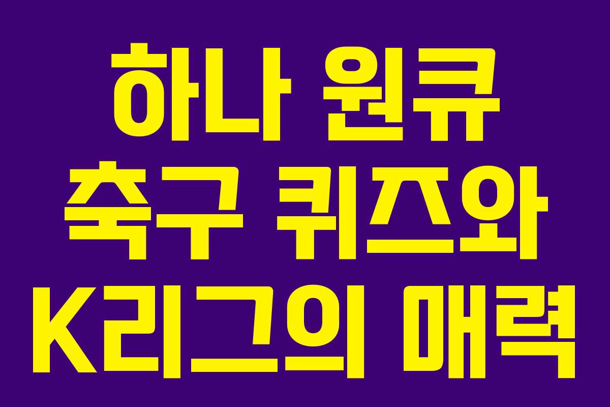 하나 원큐 축구 퀴즈와 K리그의 매력