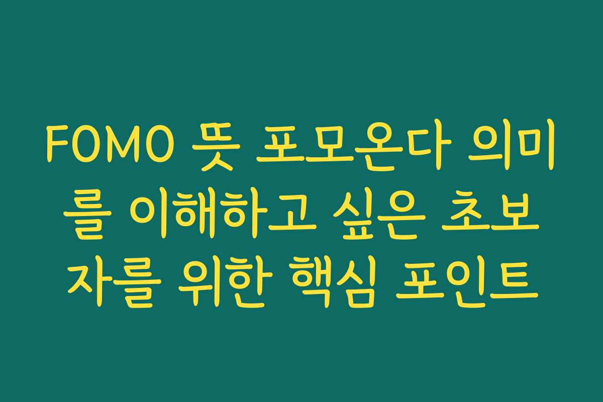 FOMO 뜻 포모온다 의미를 이해하고 싶은 초보자를 위한 핵심 포인트
