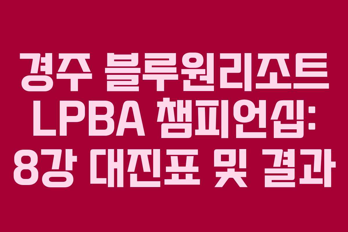 경주 블루원리조트 LPBA 챔피언십: 8강 대진표 및 결과