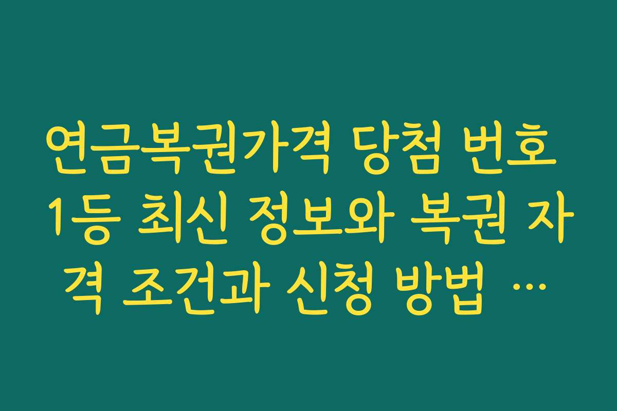 연금복권가격 당첨 번호 1등 최신 정보와 복권 자격 조건과 신청 방법 안내