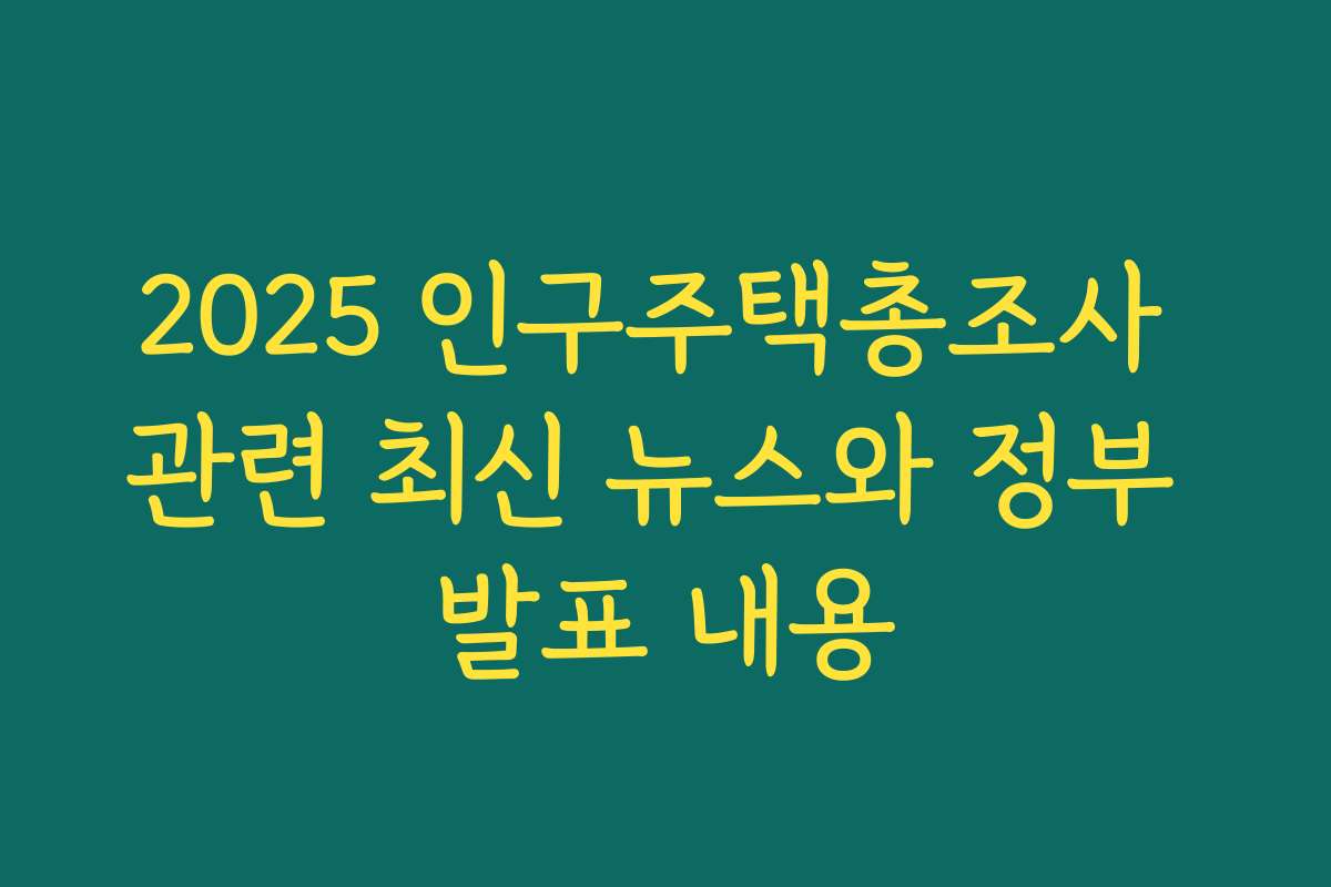 2025 인구주택총조사 관련 최신 뉴스와 정부 발표 내용