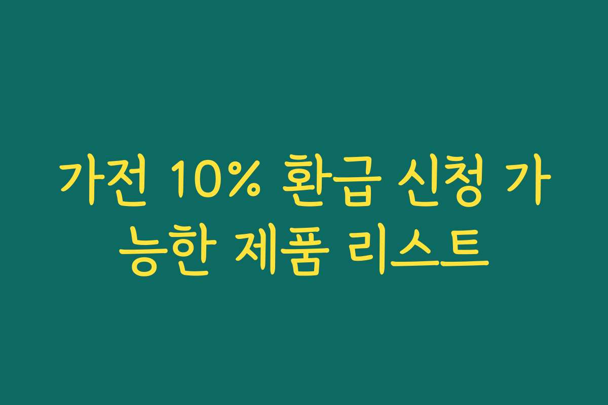 가전 10% 환급 신청 가능한 제품 리스트 가전 10% 환급 신청 가능한 제품 리스트