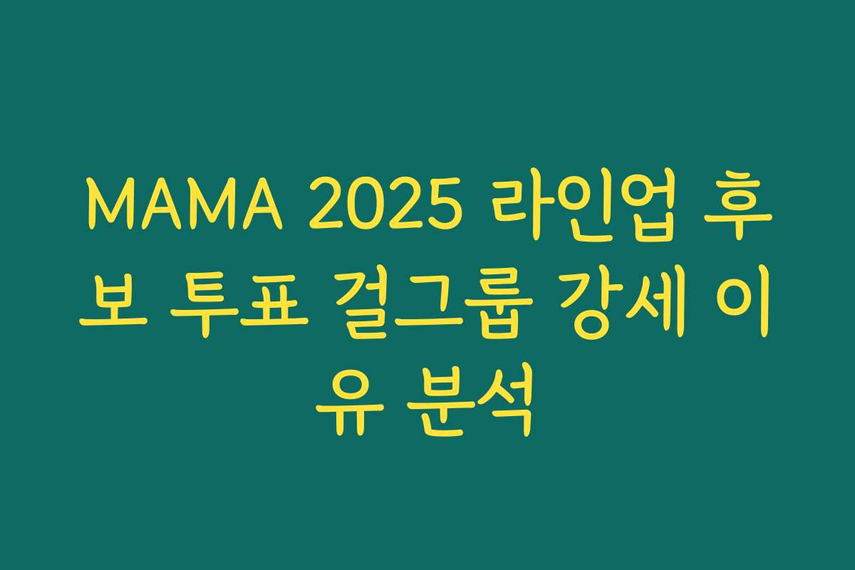 MAMA 2025 라인업 후보 투표 걸그룹 강세 이유 분석