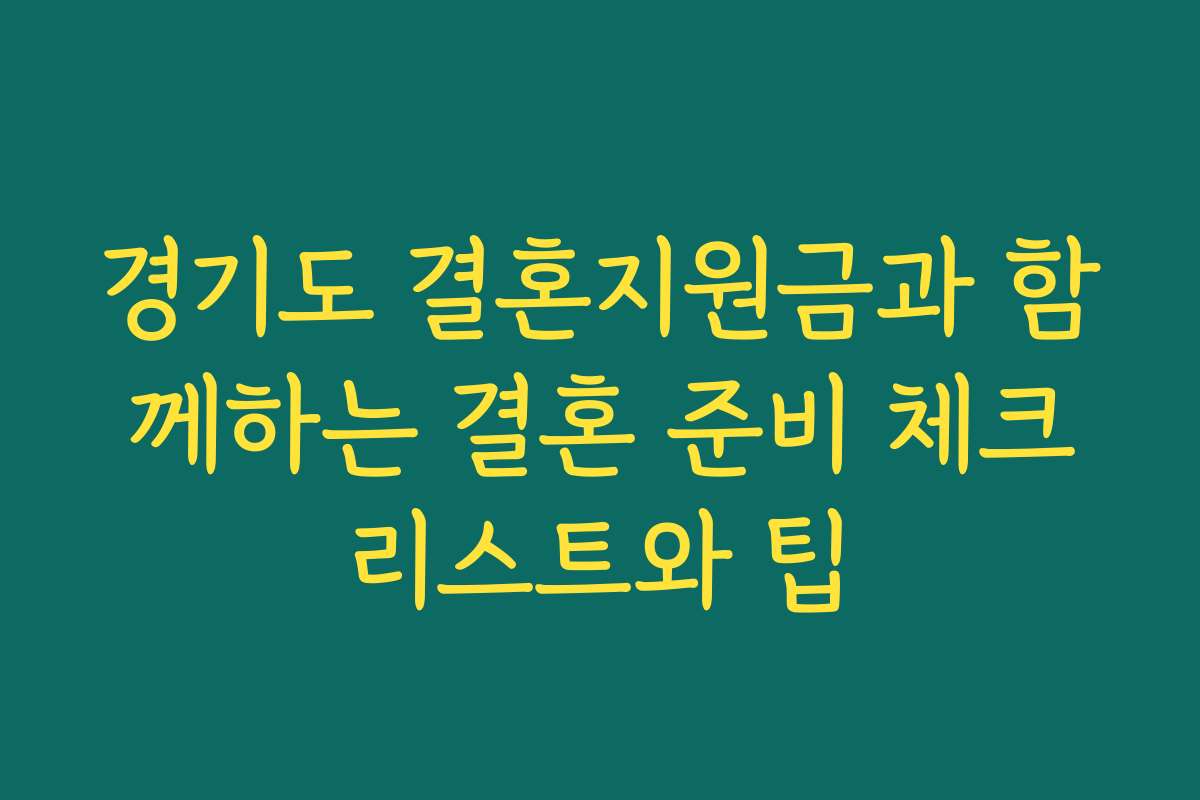 경기도 결혼지원금과 함께하는 결혼 준비 체크리스트와 팁