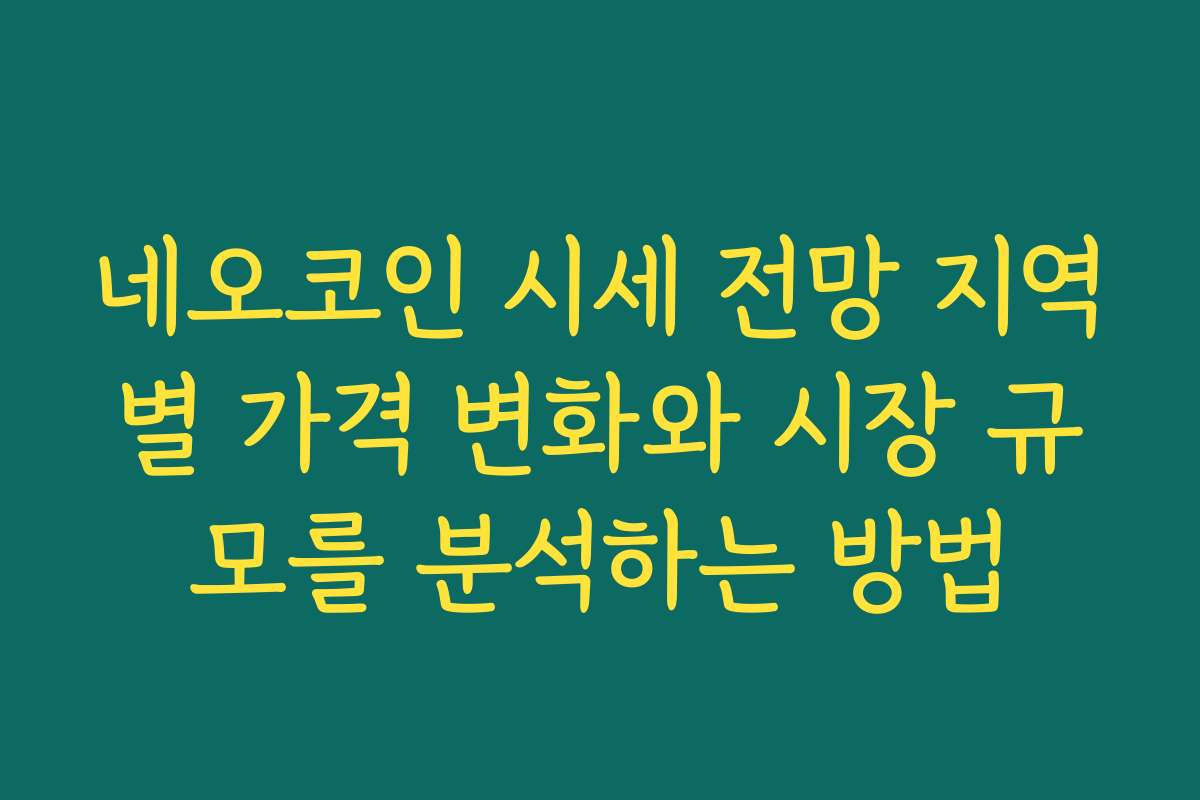 네오코인 시세 전망 지역별 가격 변화와 시장 규모를 분석하는 방법