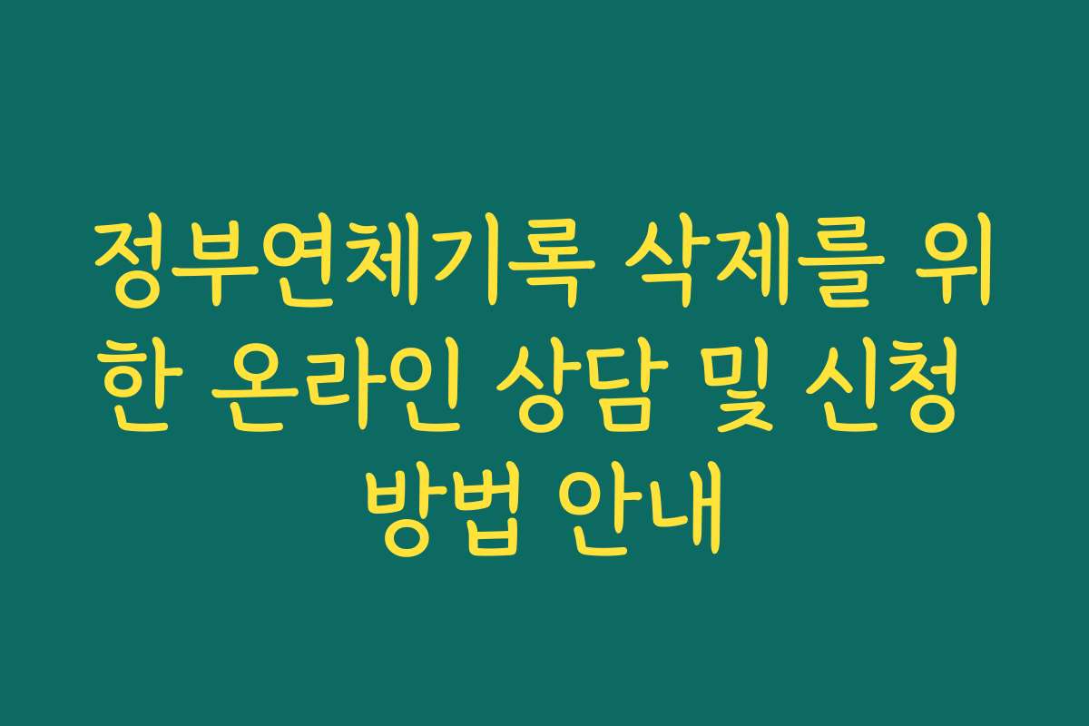 정부연체기록 삭제를 위한 온라인 상담 및 신청 방법 안내