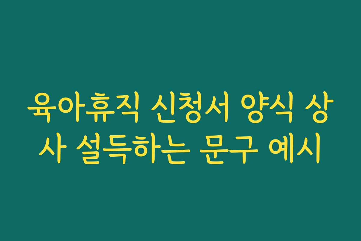 육아휴직 신청서 양식 상사 설득하는 문구 예시 육아휴직 신청서 양식 상사 설득하는 문구 예시