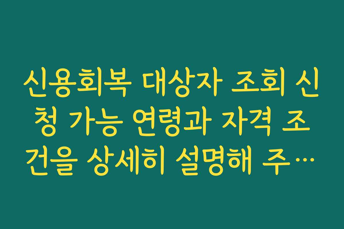 신용회복 대상자 조회 신청 가능 연령과 자격 조건을 상세히 설명해 주세요