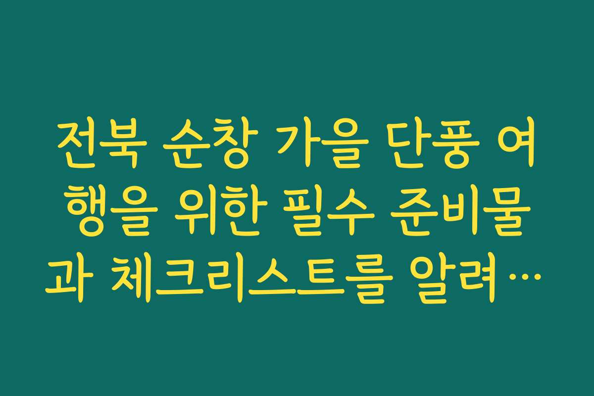 전북 순창 가을 단풍 여행을 위한 필수 준비물과 체크리스트를 알려 주세요