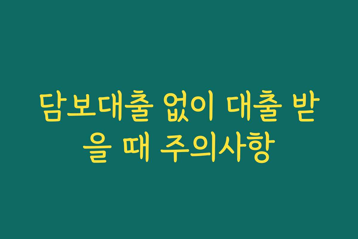 담보대출 없이 대출 받을 때 주의사항