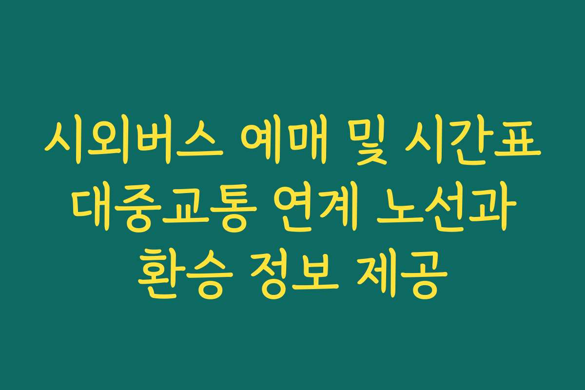 시외버스 예매 및 시간표 대중교통 연계 노선과 환승 정보 제공