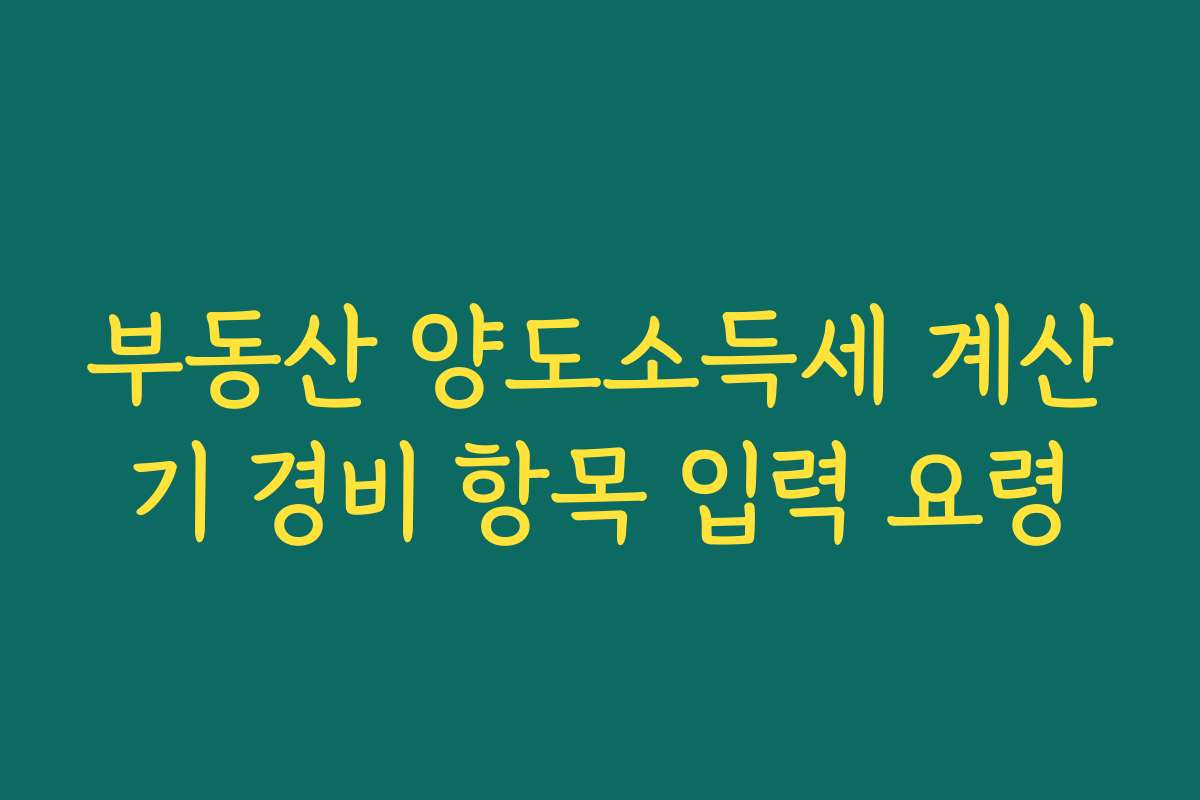 부동산 양도소득세 계산기 경비 항목 입력 요령