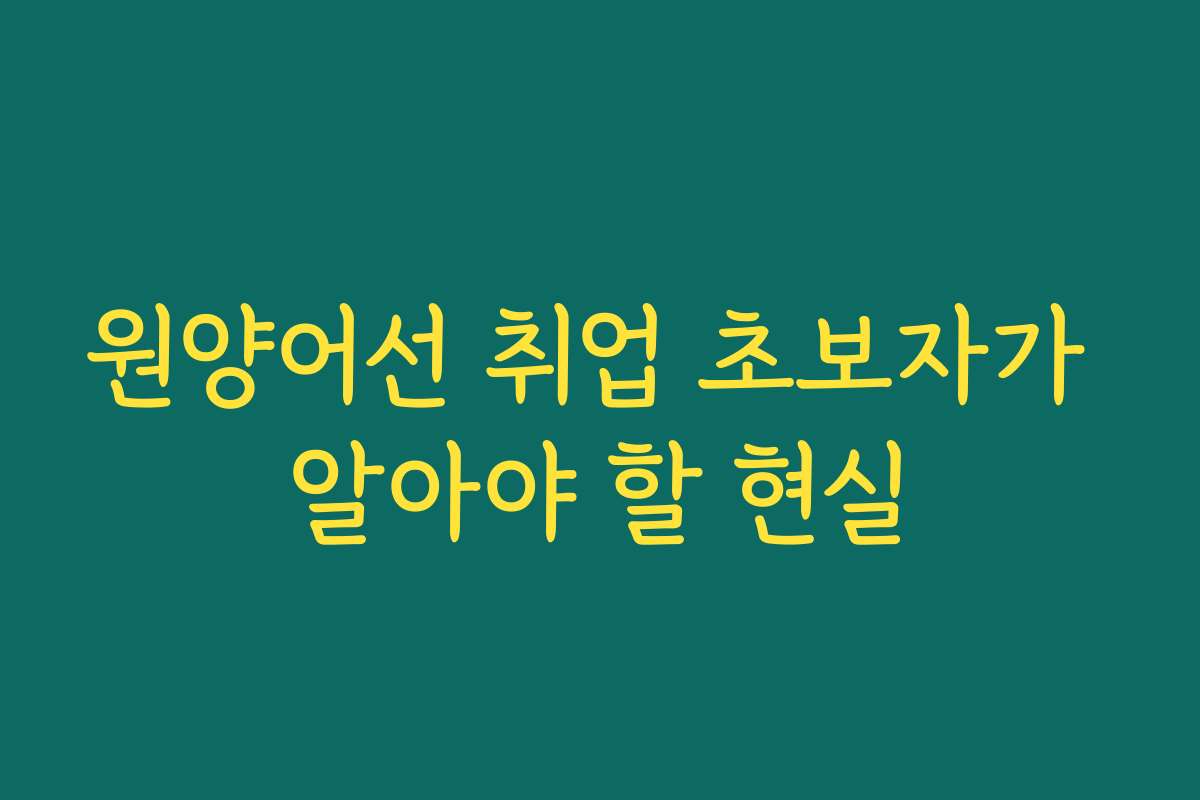 원양어선 취업 초보자가 알아야 할 현실