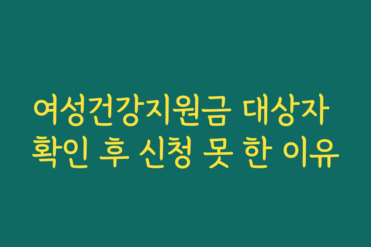 여성건강지원금 대상자 확인 후 신청 못 한 이유