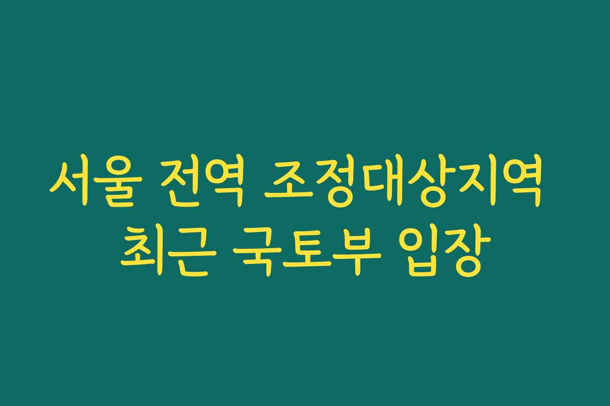 서울 전역 조정대상지역 최근 국토부 입장