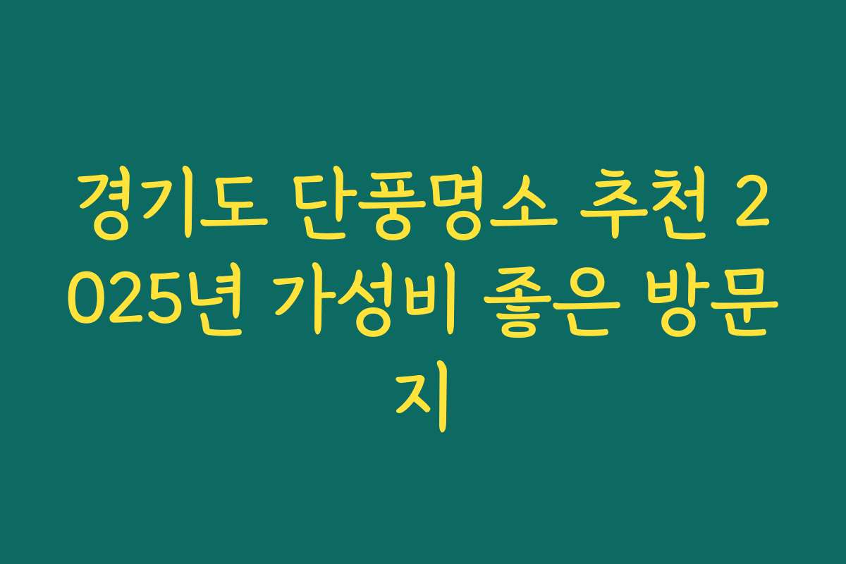 경기도 단풍명소 추천 2025년 가성비 좋은 방문지