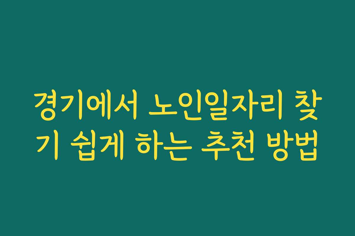 경기에서 노인일자리 찾기 쉽게 하는 추천 방법 경기에서 노인일자리 찾기 쉽게 하는 추천 방법