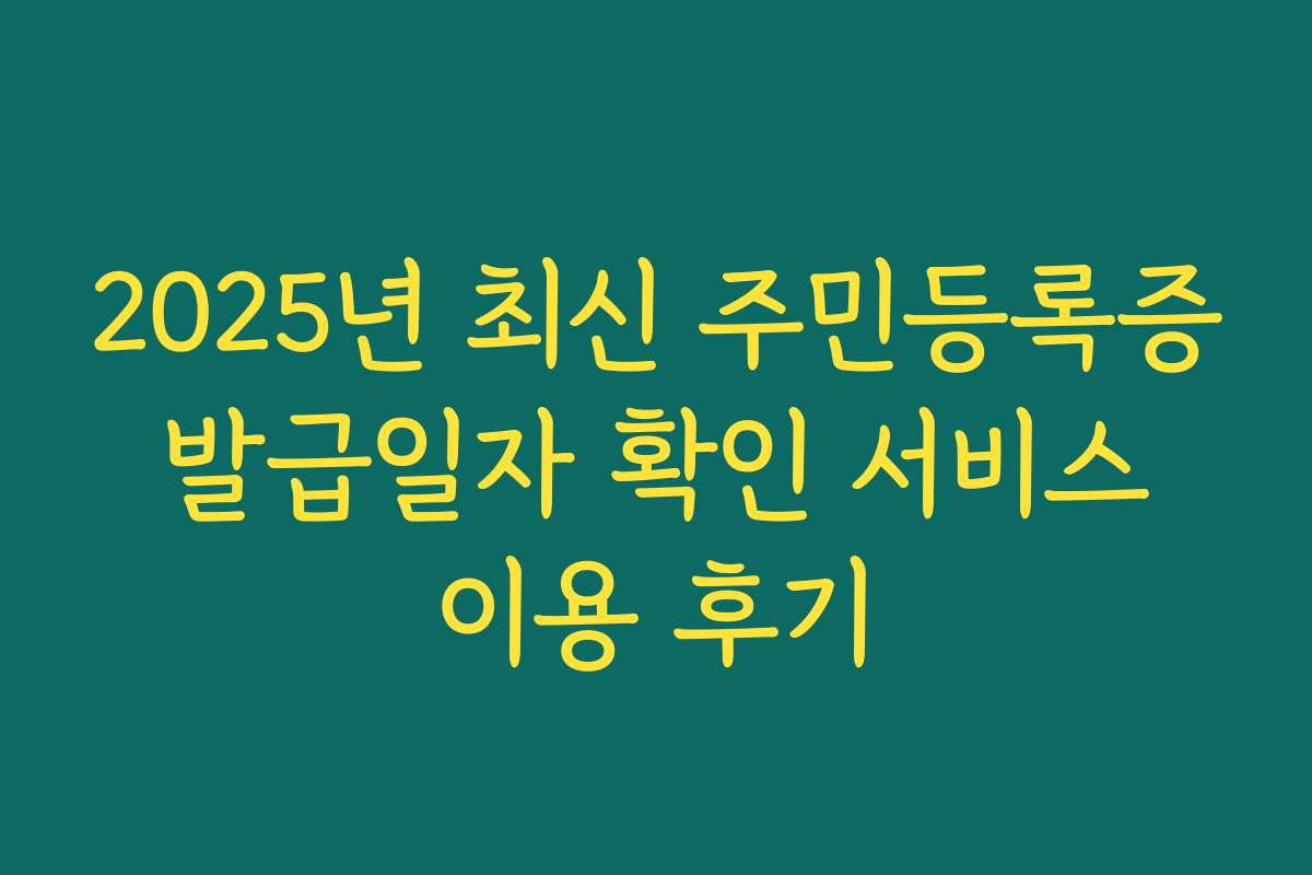 2025년 최신 주민등록증 발급일자 확인 서비스 이용 후기