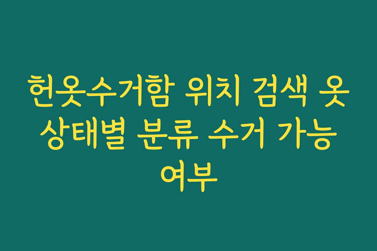 헌옷수거함 위치 검색 옷 상태별 분류 수거 가능 여부