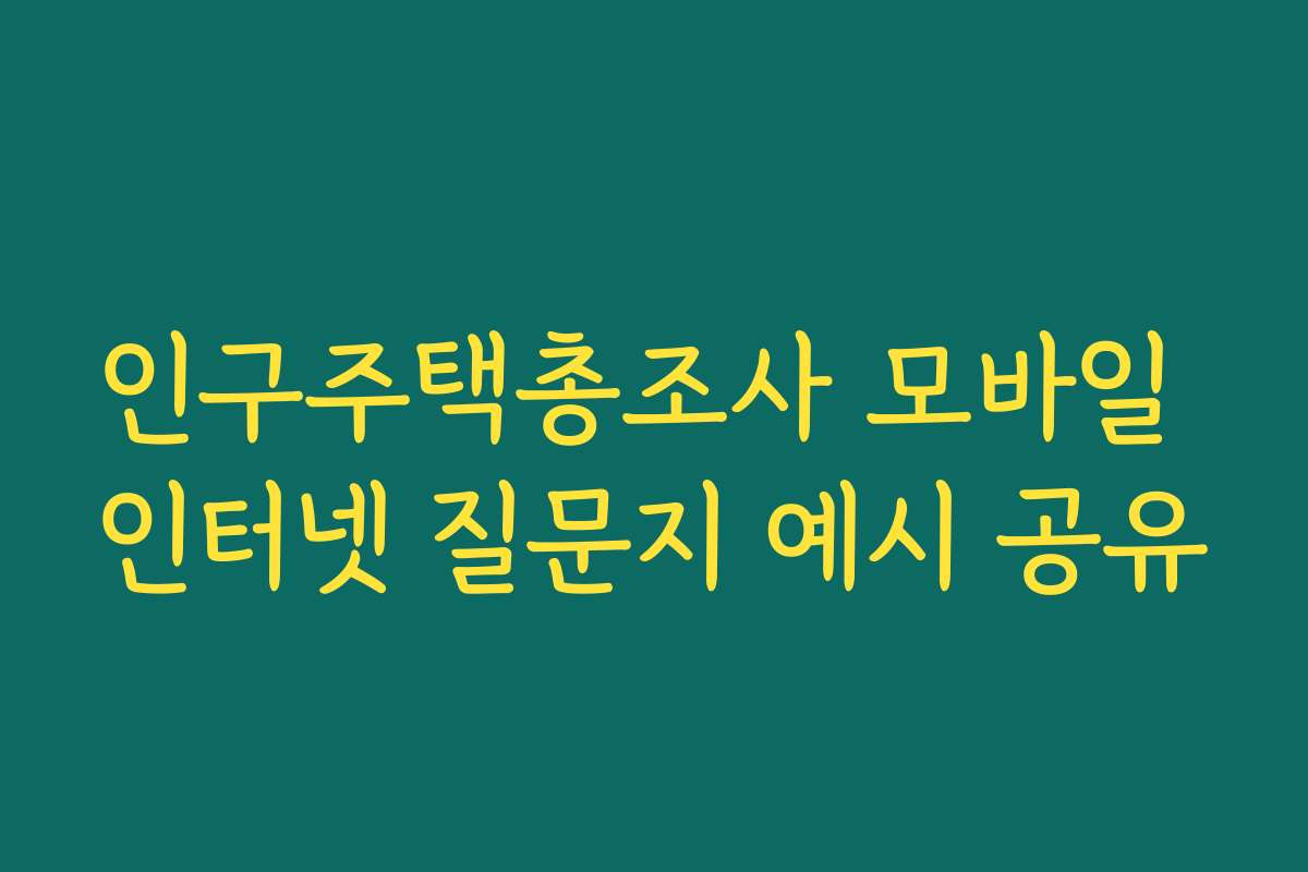 인구주택총조사 모바일 인터넷 질문지 예시 공유 인구주택총조사 모바일 인터넷 질문지 예시 공유