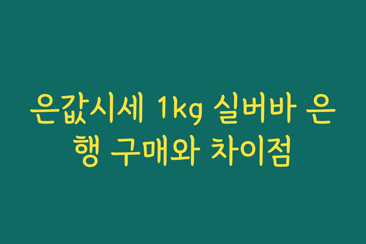 은값시세 1kg 실버바 은행 구매와 차이점 은값시세 1kg 실버바 은행 구매와 차이점