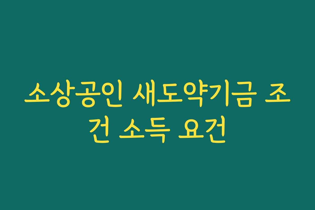 소상공인 새도약기금 조건 소득 요건