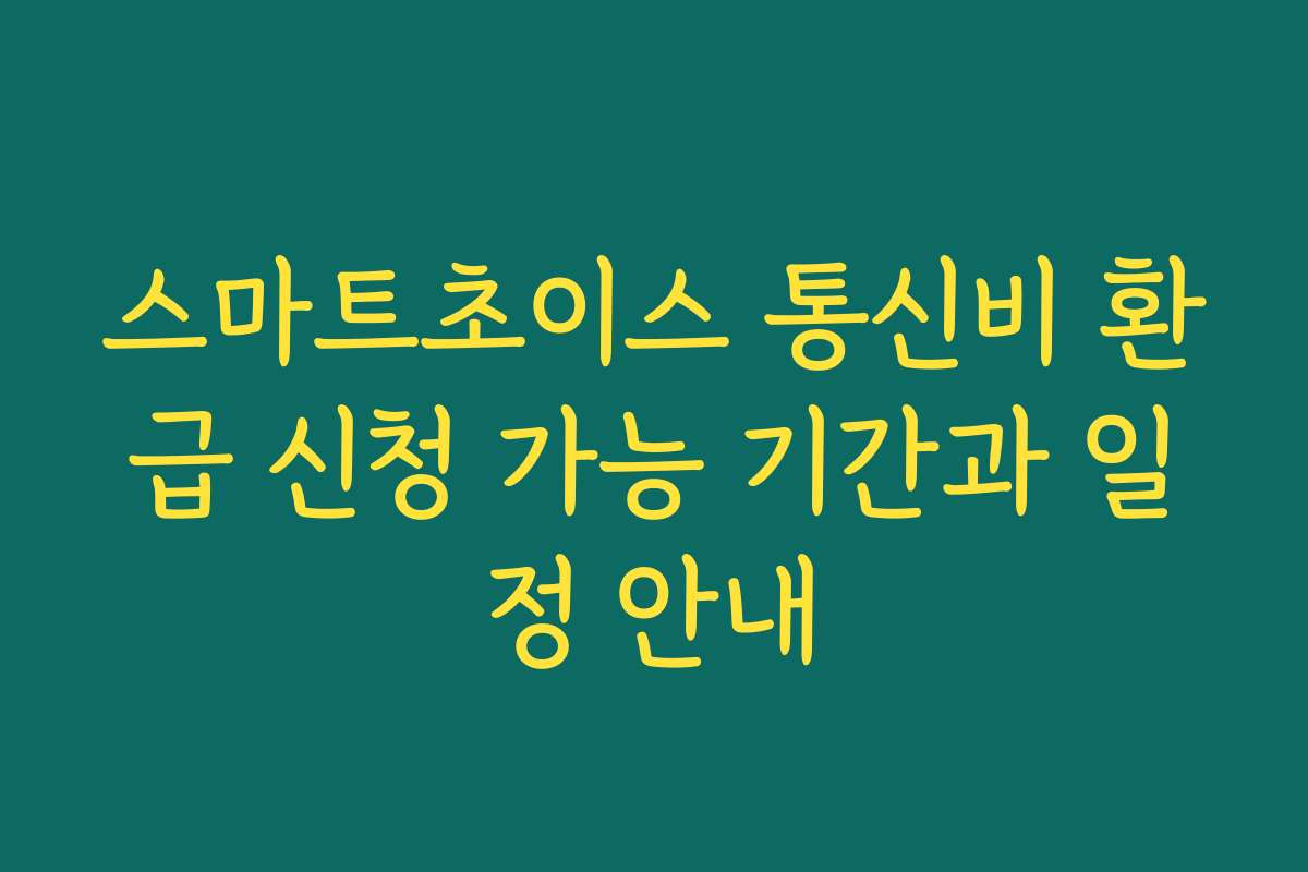 스마트초이스 통신비 환급 신청 가능 기간과 일정 안내