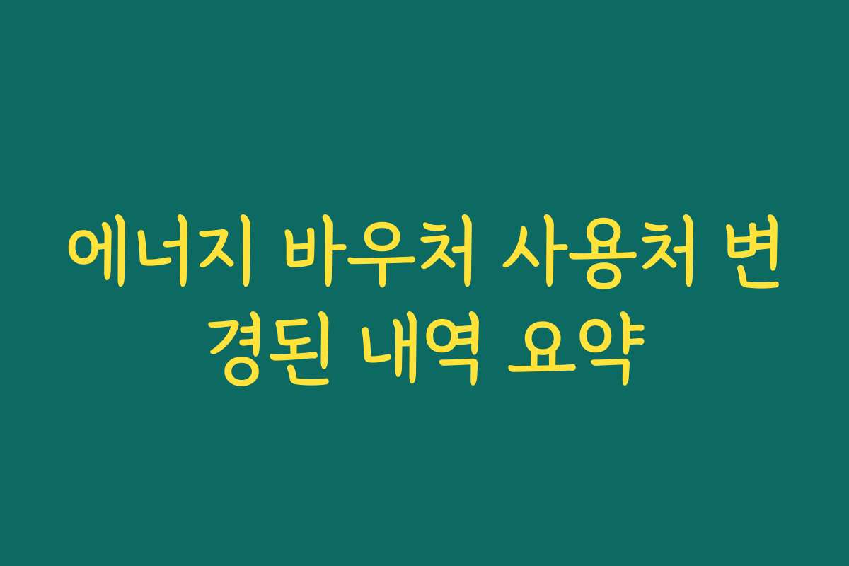 에너지 바우처 사용처 변경된 내역 요약
