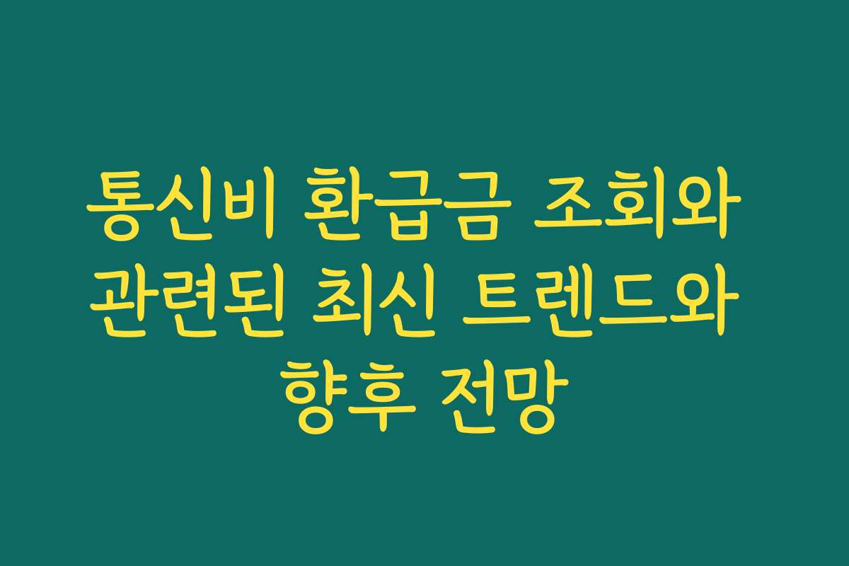 통신비 환급금 조회와 관련된 최신 트렌드와 향후 전망